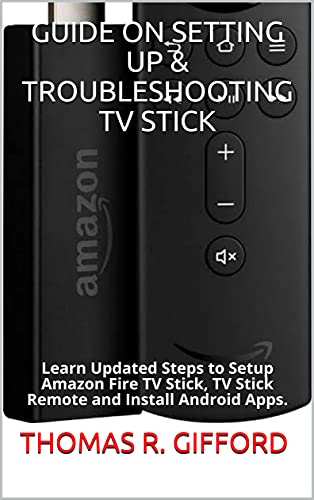 GUIDE ON SETTING UP & TROUBLESHOOTING TV STICK: Learn Updated Steps to Setup Amazon Fire TV Stick, TV Stick Remote and Install Android Apps. (English Edition)