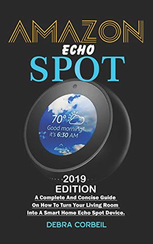 Amazon Echo Spot: A Complete And Concise Guide On How To Turn Your Living Room Into A Smart Home With Echo Spot Device