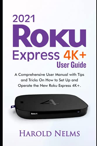 2021 Roku Express 4K+ Users Guide: A Comprehensive User Manual with Tips and Tricks On How to Set Up and Operate the New Roku Express 4K+