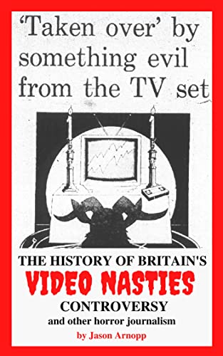 Taken Over By Something Evil From The TV Set: the history of Britain's video nasties controversy and other historical horror journalism, interviews, essays and articles (English Edition)