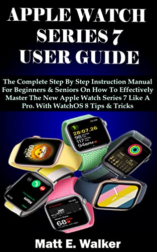 APPLE WATCH SERIES 7 USER GUIDE: The Complete Step By Step Instruction Manual For Beginners & Seniors On How To Effectively Master The New Apple Watch ... Devices Guides Book 14) (English Edition)