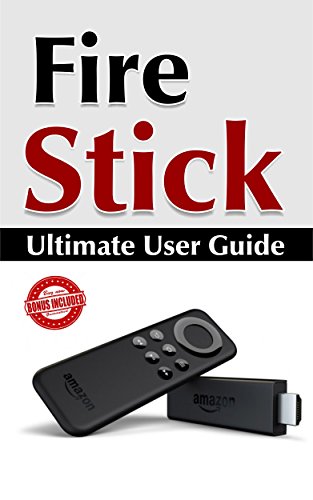 Fire Stick: Ultimate User Guide (Amazon Fire TV Stick User Guide, Streaming Devices, How To Use Fire Stick, Amazon Echo, Unlimited) (English Edition)