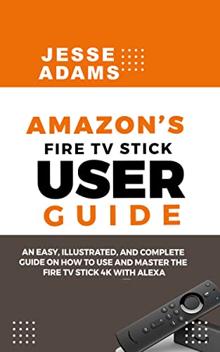 Amazon’s Fire TV Stick User Guide: An easy, illustrated and complete guide on how to use and master the Fire TV Stick 4k with Alexa (English Edition)