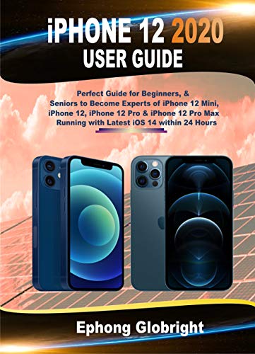 iPhone 12 2020 User Guide: Perfect Guide for Beginners, & Seniors to Become Experts of iPhone 12 Mini, iPhone 12, iPhone 12 Pro & iPhone 12 Pro Max Running ... iOS 14 within 24 Hours (English Edition)