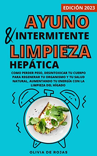 Ayuno intermitente y Limpieza hepática: Como perder peso, desintoxicar tu cuerpo para regenerar tu organismo y tu salud natural, aumentando tu energía con la limpieza del hígado