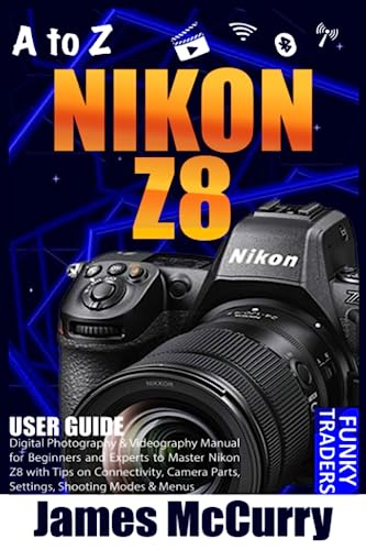 A to Z NIKON Z8: Digital Photography & Videography Manual for Beginners and Experts to Master Nikon Z8 with Tips on Connectivity, Camera Parts, ... | USER GUIDE (Photography by Funky Traders)