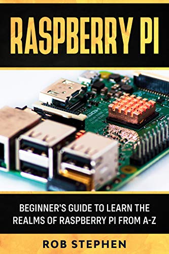 RASPBERRY PI: BEGINNER’S GUIDE TO LEARN THE REALMS OF RASPBERRY PI FROM A-Z (English Edition)