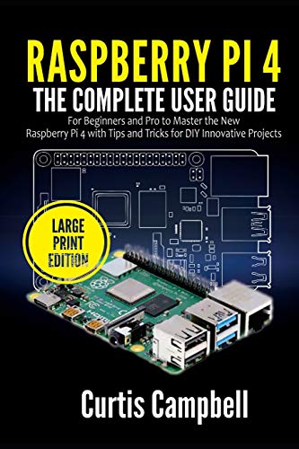Raspberry Pi 4: The Complete User Guide for Beginners and Pro to Master the New Raspberry Pi 4 with Tips and Tricks for DIY Innovative (Large Print Edition)