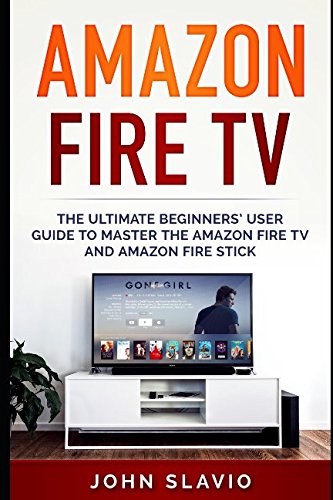 Amazon Fire TV: The Ultimate Beginners’ User Guide to learn the Amazon Fire TV and Amazon Fire Stick