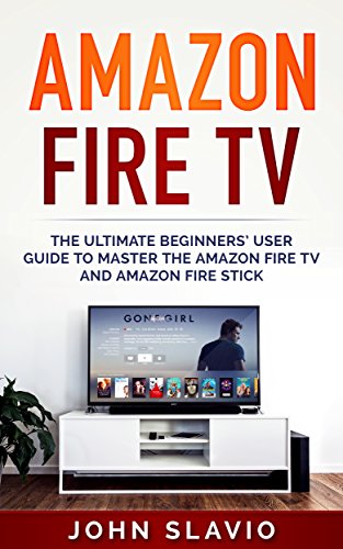 Amazon Fire TV: The Ultimate Step-by-Step Beginners’ User Guidebook to learn the Amazon Fire TV and Amazon Fire Stick (English Edition)